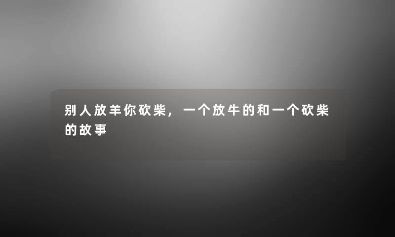 别人放羊你砍柴,一个放牛的和一个砍柴的故事