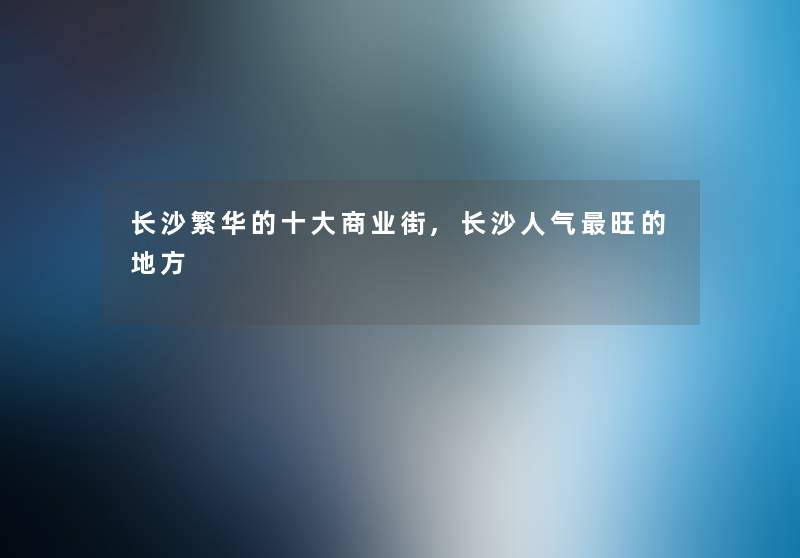 长沙繁华的一些商业街,长沙人气旺的地方