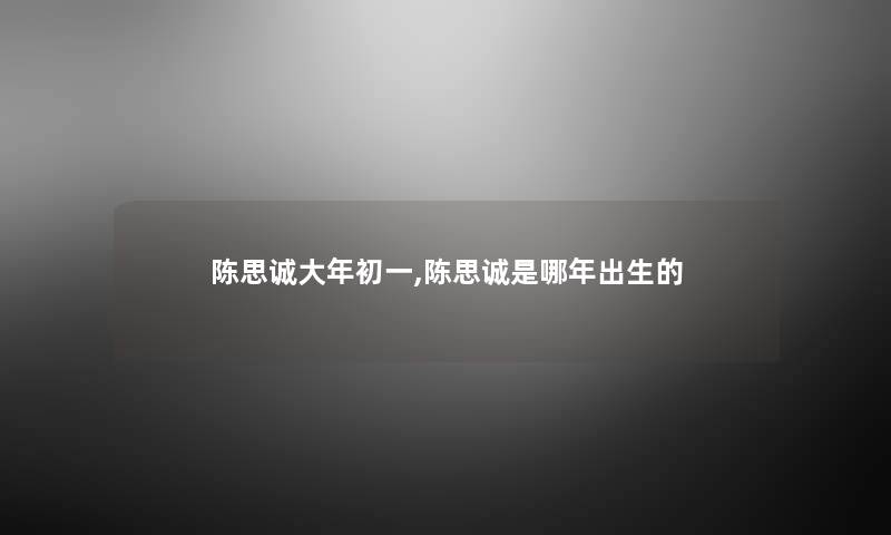 陈思诚大年初一,陈思诚是哪年出生的