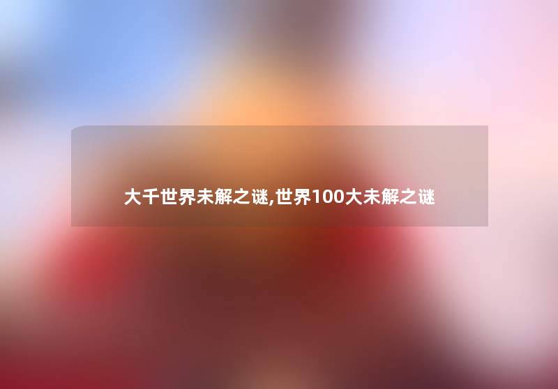 大千世界未解之谜,世界100大未解之谜