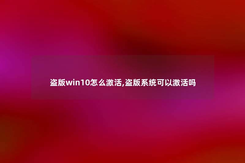 盗版win10怎么激活,盗版系统可以激活吗