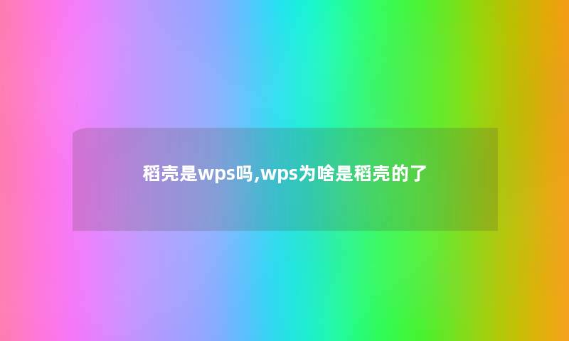 稻壳是wps吗,wps为啥是稻壳的了