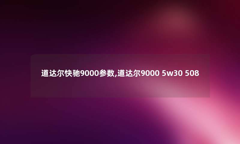 道达尔快驰9000参数,道达尔9000 5w30 508