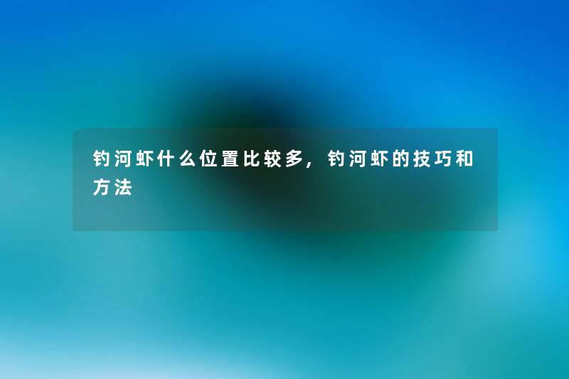 钓河虾什么位置比较多,钓河虾的技巧和方法