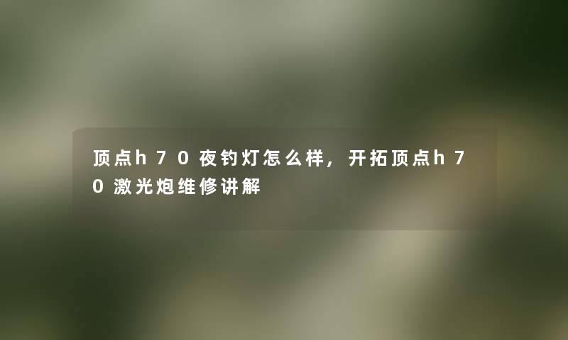 顶点h70夜钓灯怎么样,开拓顶点h70激光炮维修讲解