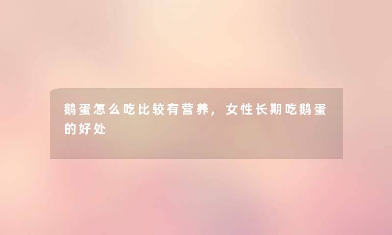 鹅蛋怎么吃比较有营养,女性长期吃鹅蛋的好处