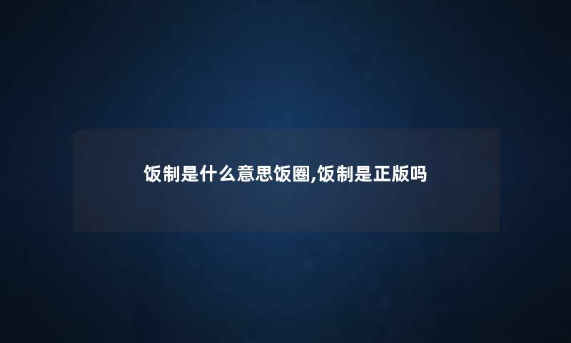 饭制是什么意思饭圈,饭制是正版吗