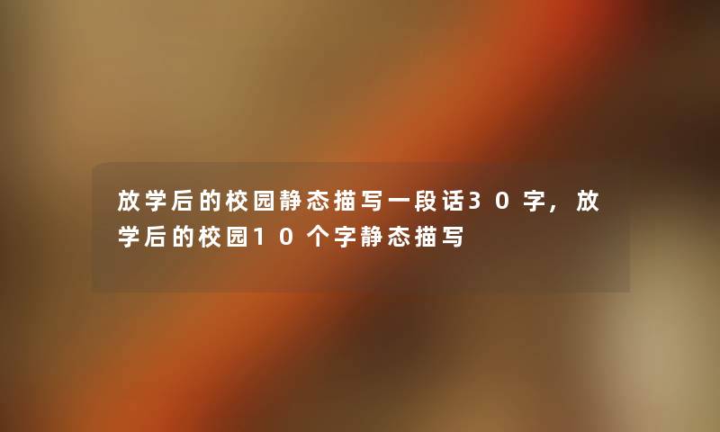 放学后的校园静态描写一段话30字,放学后的校园10个字静态描写