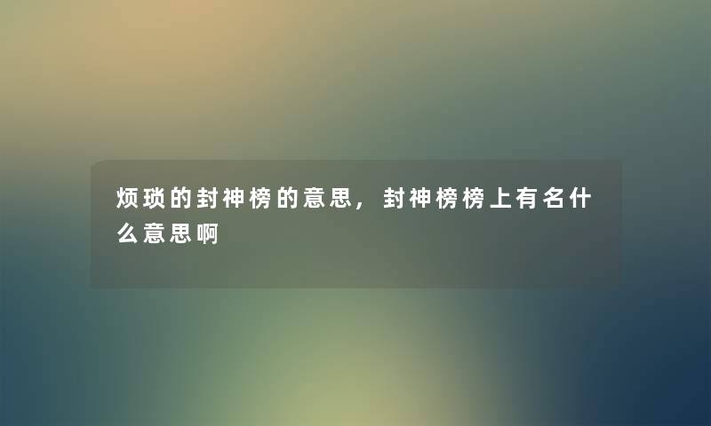 烦琐的封神榜的意思,封神榜榜上有名什么意思啊