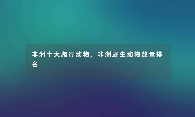 非洲一些爬行动物,非洲野生动物数量推荐