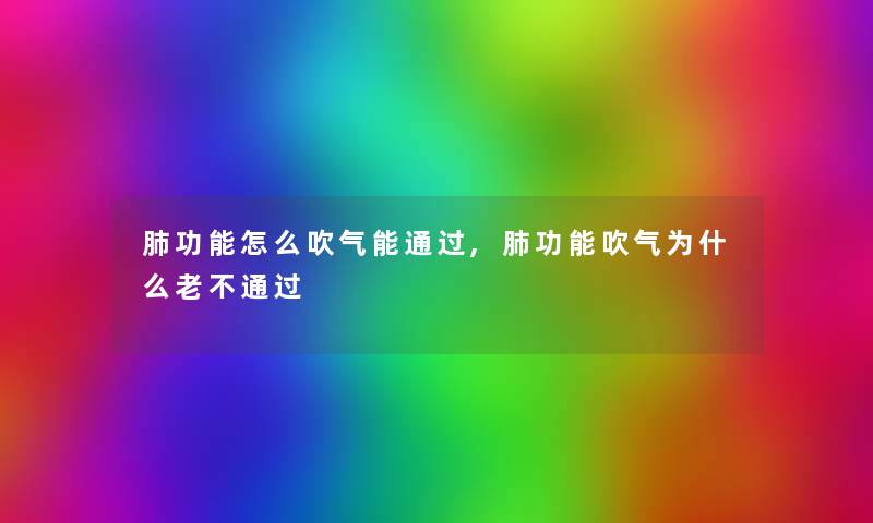 肺功能怎么吹气能,肺功能吹气为什么老不