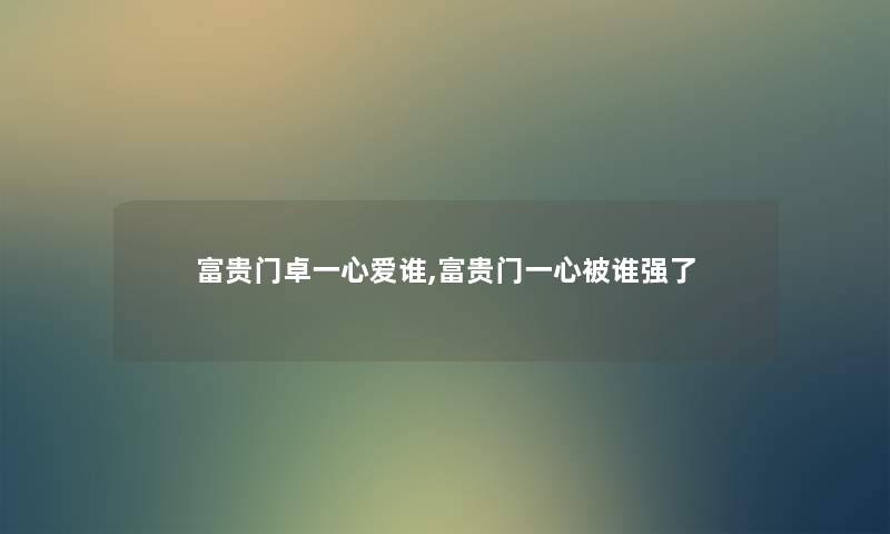 富贵门卓一心爱谁,富贵门一心被谁强了