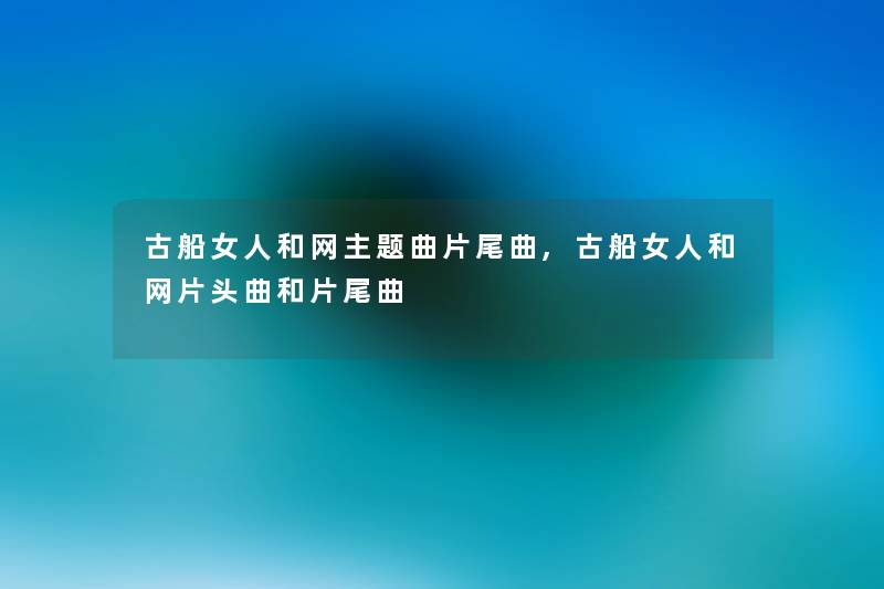 古船女人和网主题曲片尾曲,古船女人和网片头曲和片尾曲