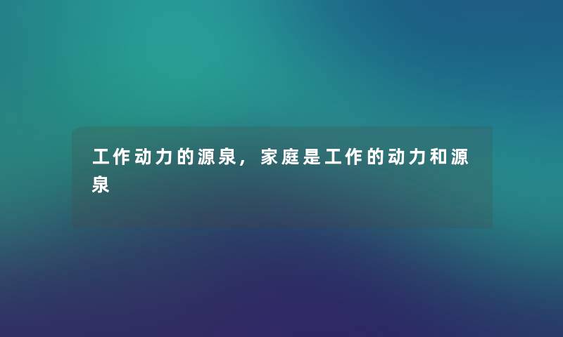 工作动力的源泉,家庭是工作的动力和源泉