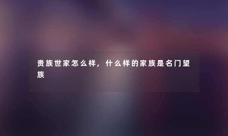 贵族世家怎么样,什么样的家族是名门望族