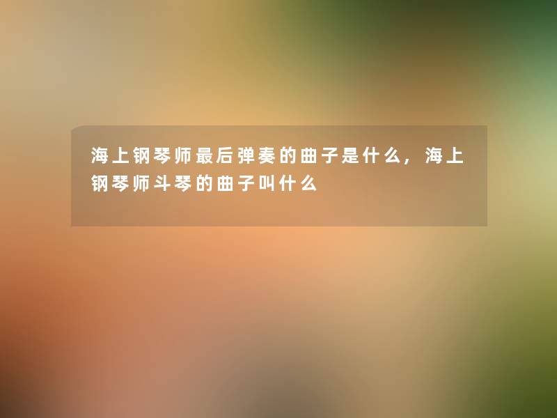 海上钢琴师后弹奏的曲子是什么,海上钢琴师斗琴的曲子叫什么