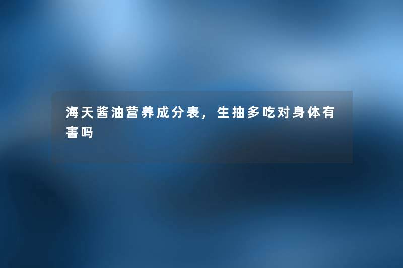 海天酱油营养成分表,生抽多吃对身体有害吗