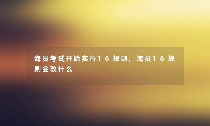 海员考试开始实行16规则,海员16规则会改什么