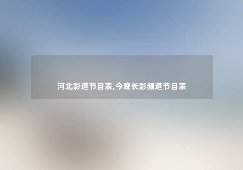 河北影道节目表,今晚长影频道节目表