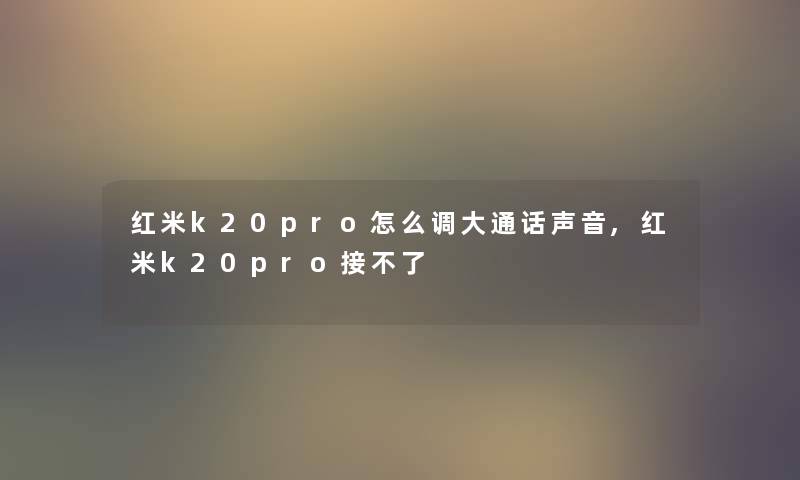 红米k20pro怎么调大通话声音,红米k20pro接不了