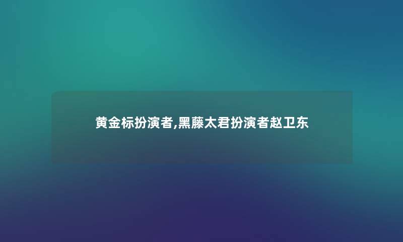 黄金标扮演者,黑藤太君扮演者赵卫东