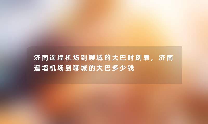 济南遥墙机场到聊城的大巴时刻表,济南遥墙机场到聊城的大巴多少钱