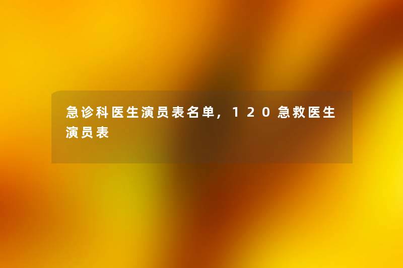 急诊科医生演员表名单,120急救医生演员表