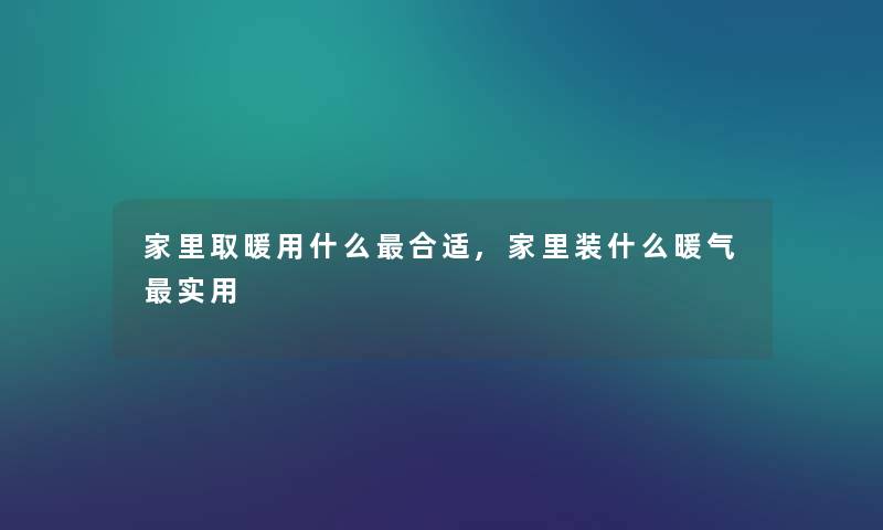 家里取暖用什么合适,家里装什么暖气实用