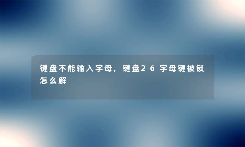 键盘不能输入字母,键盘26字母键被锁怎么解