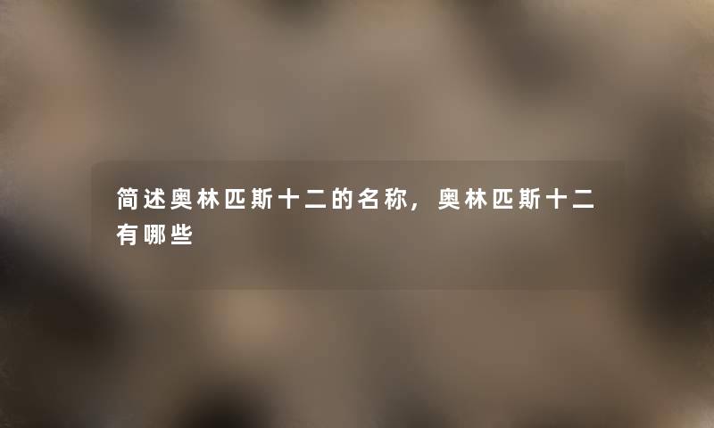 简述奥林匹斯十二的名称,奥林匹斯十二有哪些