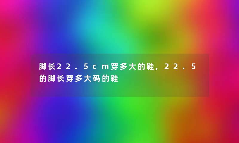 脚长22.5cm穿多大的鞋,22.5的脚长穿多大码的鞋