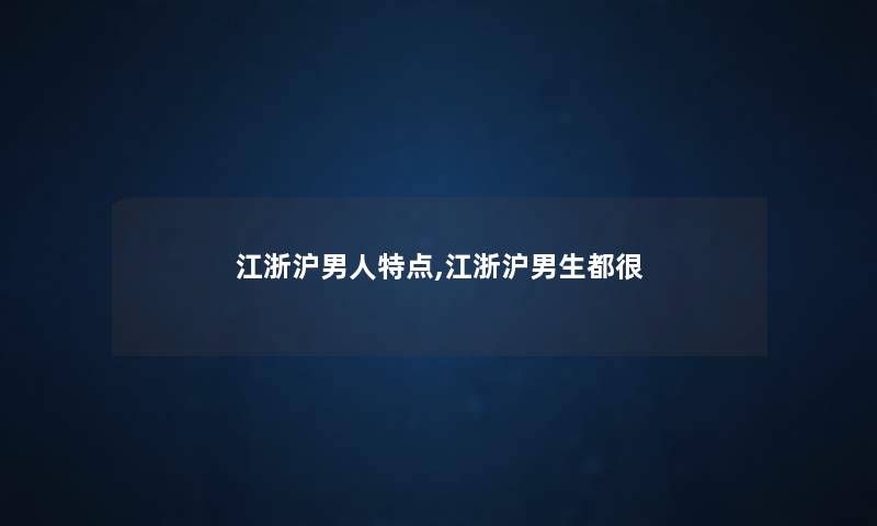 江浙沪男人特点,江浙沪男生都很