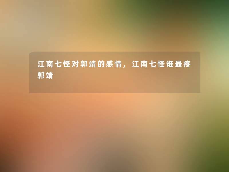 江南七怪对郭靖的感情,江南七怪谁疼郭靖