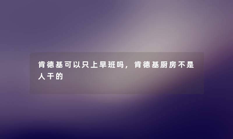 肯德基可以只上早班吗,肯德基厨房不是人干的