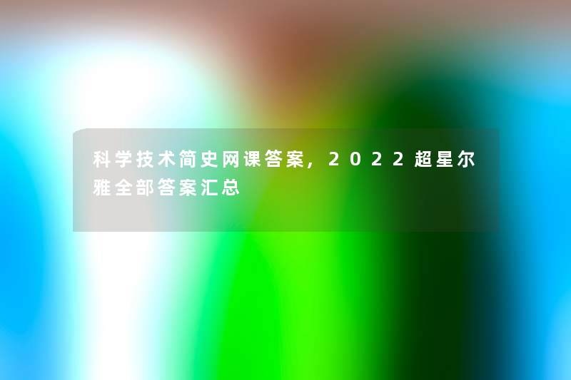 科学技术简史网课答案,2022超星尔雅整理的答案汇总