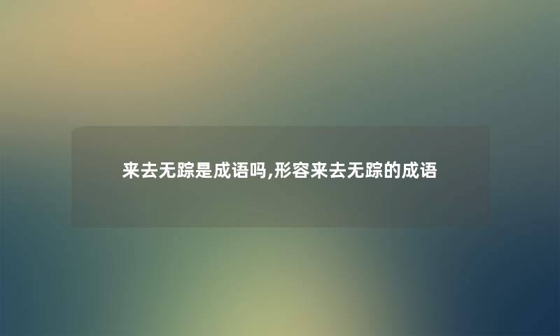 来去无踪是成语吗,形容来去无踪的成语