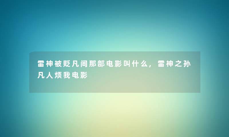 雷神被贬凡间那部电影叫什么,雷神之孙凡人烦我电影