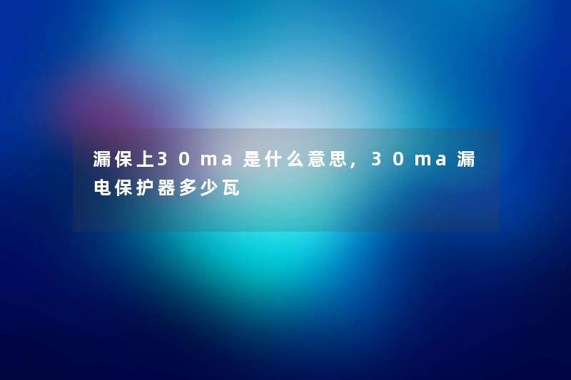 漏保上30ma是什么意思,30ma漏电保护器多少瓦