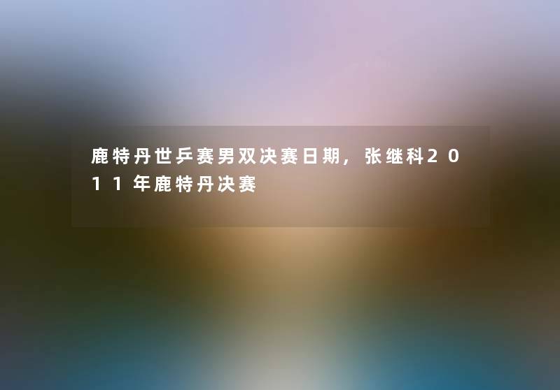 鹿特丹世乒赛男双决赛日期,张继科2011年鹿特丹决赛