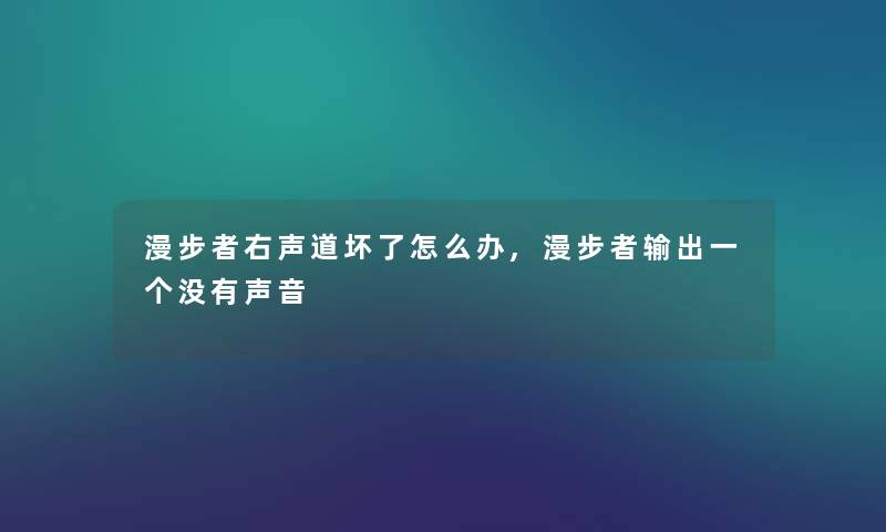 漫步者右声道坏了怎么办,漫步者输出一个没有声音