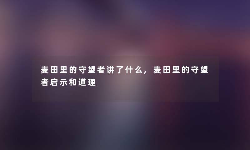 麦田里的守望者讲了什么,麦田里的守望者启示和道理