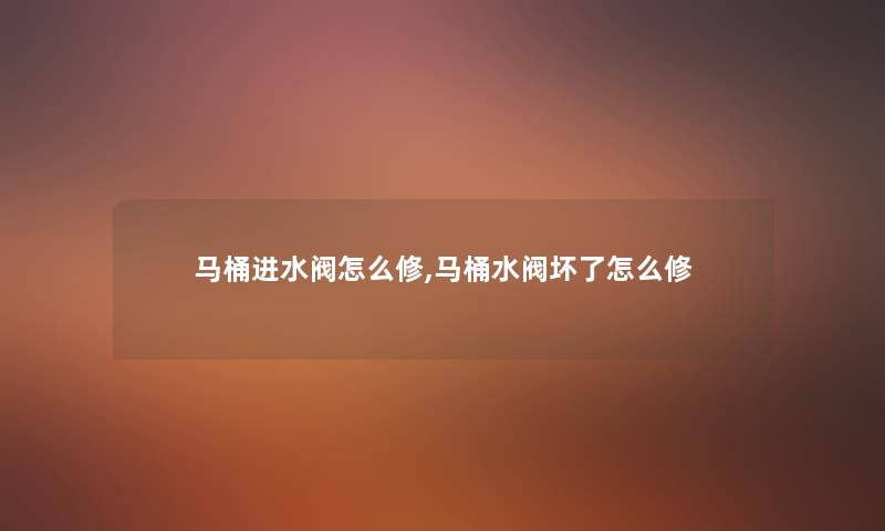 马桶进水阀怎么修,马桶水阀坏了怎么修