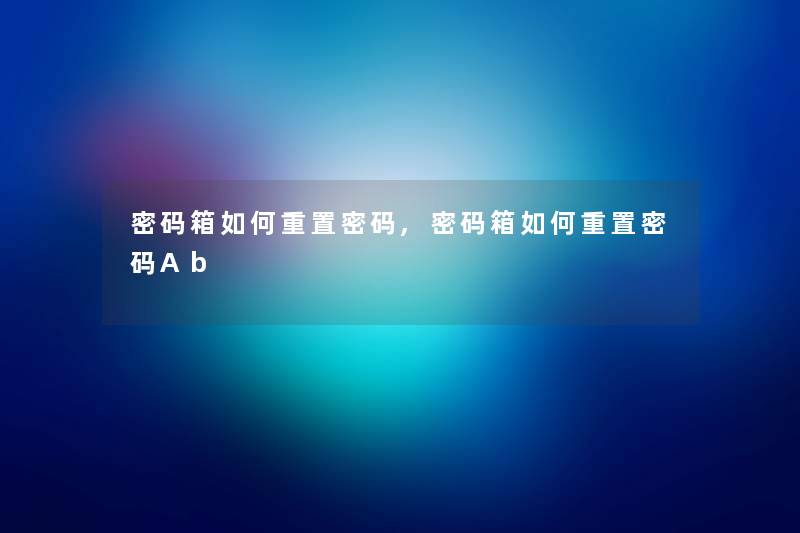 密码箱如何重置密码,密码箱如何重置密码Ab