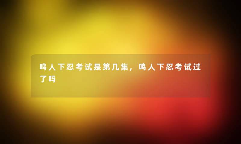 鸣人下忍考试是第几集,鸣人下忍考试过了吗