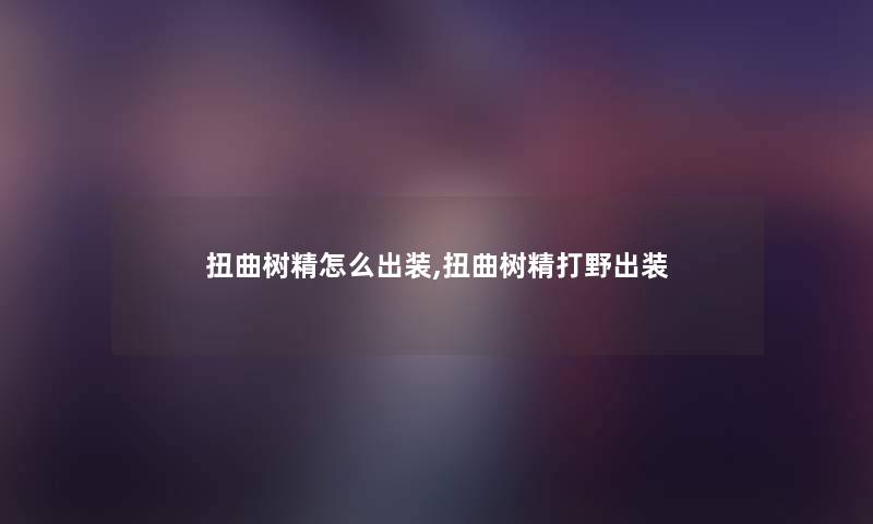 扭曲树精怎么出装,扭曲树精打野出装