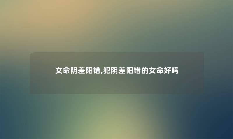 女命阴差阳错,犯阴差阳错的女命好吗