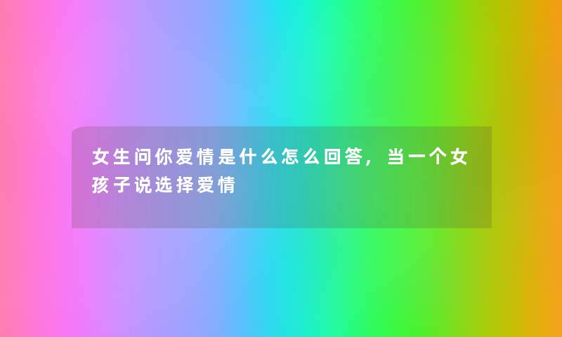 女生问你爱情是什么怎么回答,当一个女孩子说选择爱情