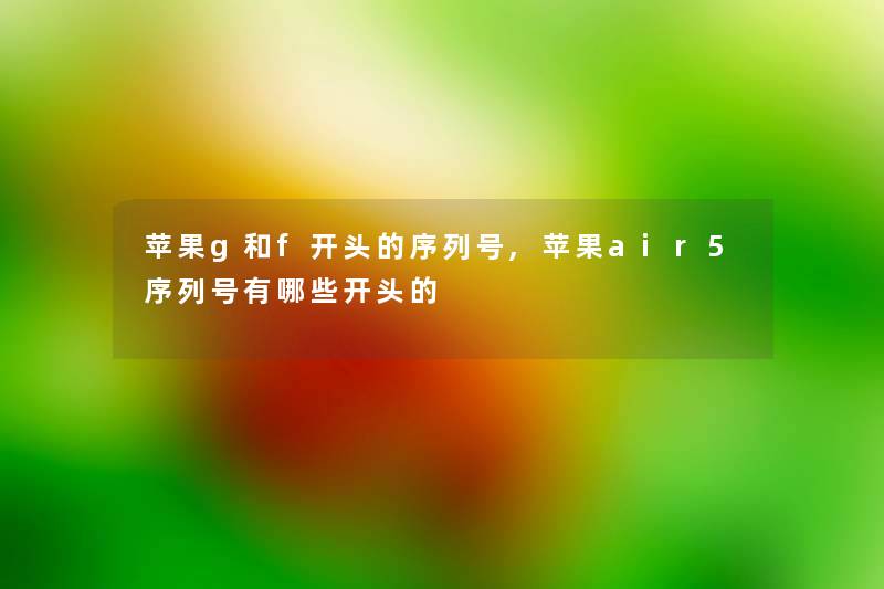 苹果g和f开头的序列号,苹果air5序列号有哪些开头的