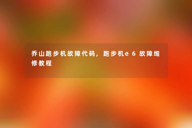 乔山跑步机故障代码,跑步机e6故障维修教程