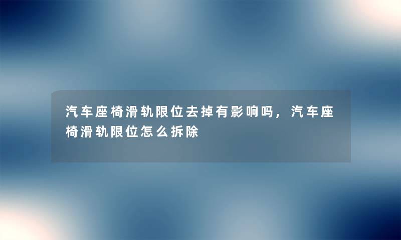 汽车座椅滑轨限位去掉有影响吗,汽车座椅滑轨限位怎么拆除